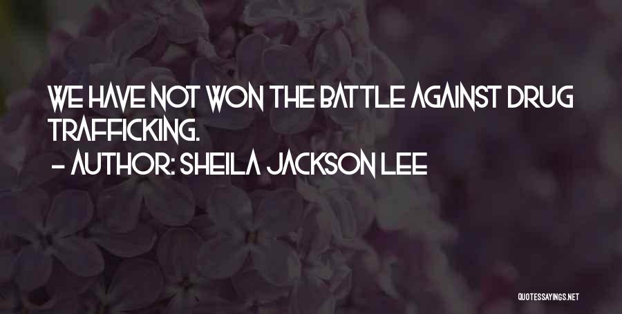 Sheila Jackson Lee Quotes: We Have Not Won The Battle Against Drug Trafficking.