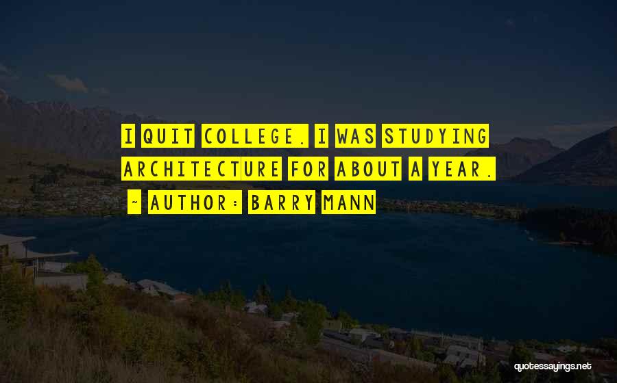 Barry Mann Quotes: I Quit College. I Was Studying Architecture For About A Year.