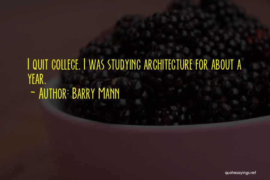 Barry Mann Quotes: I Quit College. I Was Studying Architecture For About A Year.