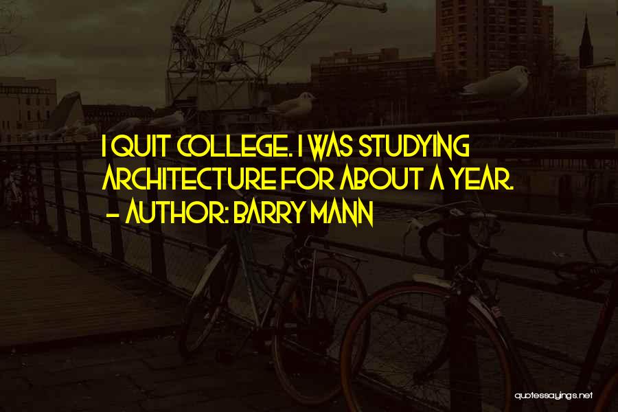 Barry Mann Quotes: I Quit College. I Was Studying Architecture For About A Year.