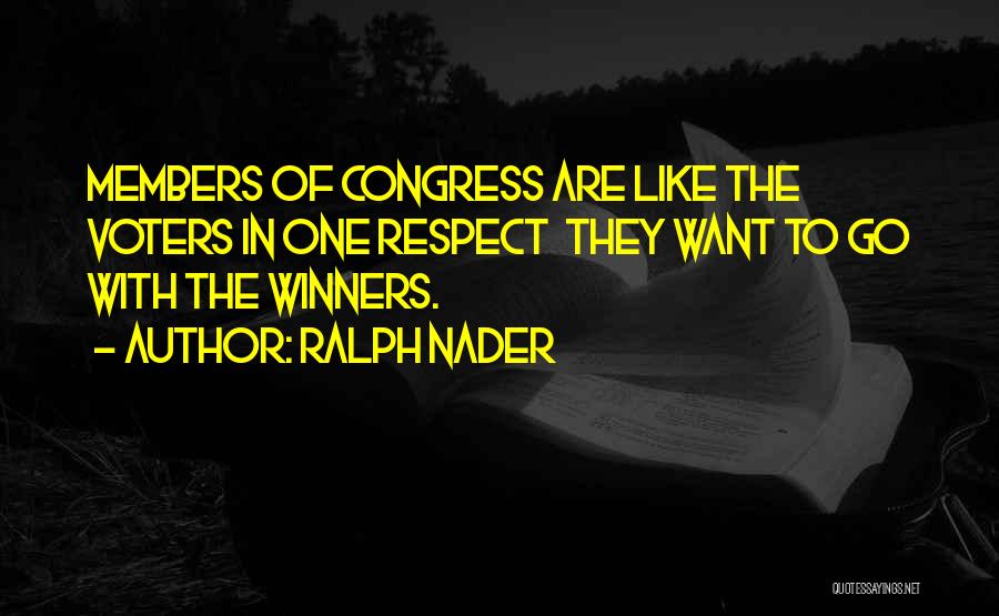 Ralph Nader Quotes: Members Of Congress Are Like The Voters In One Respect They Want To Go With The Winners.