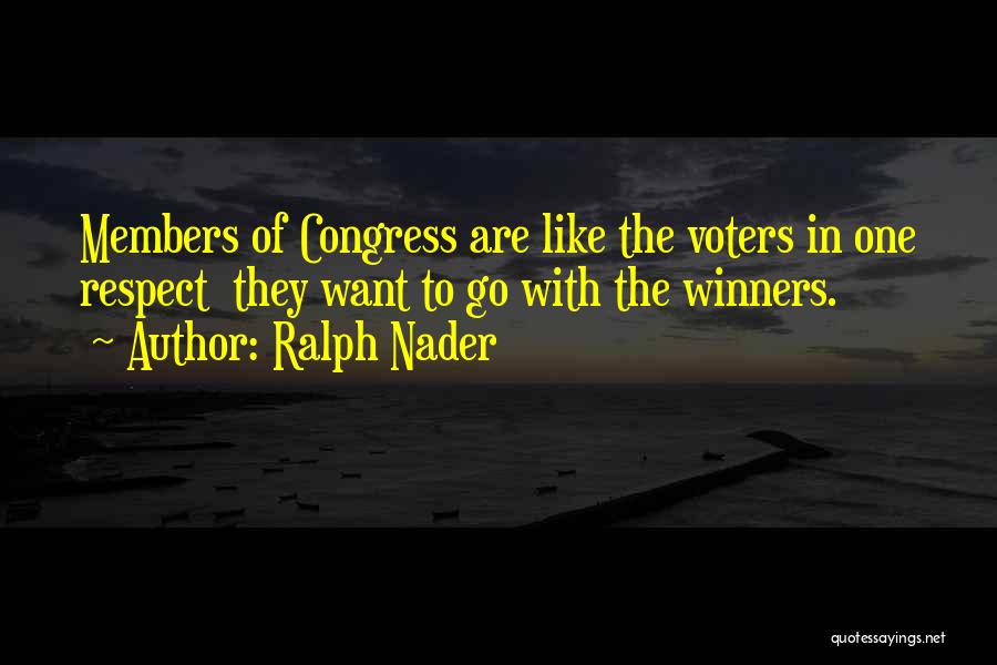 Ralph Nader Quotes: Members Of Congress Are Like The Voters In One Respect They Want To Go With The Winners.