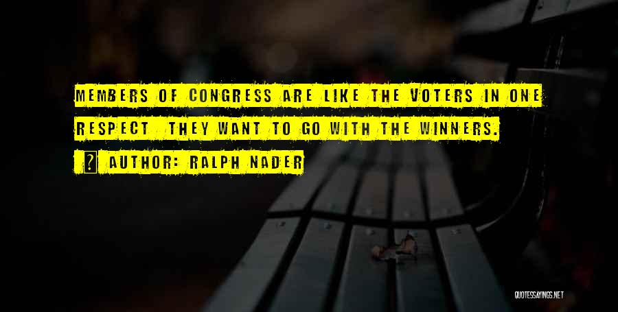 Ralph Nader Quotes: Members Of Congress Are Like The Voters In One Respect They Want To Go With The Winners.