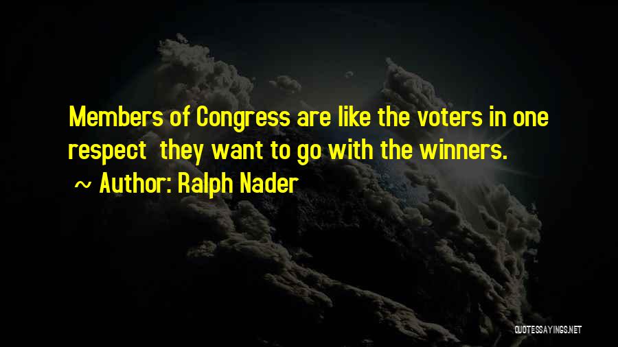 Ralph Nader Quotes: Members Of Congress Are Like The Voters In One Respect They Want To Go With The Winners.