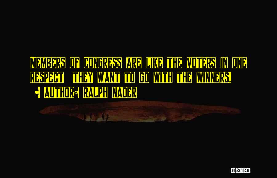 Ralph Nader Quotes: Members Of Congress Are Like The Voters In One Respect They Want To Go With The Winners.