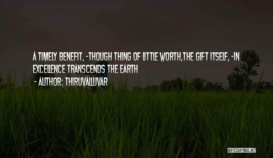 Thiruvalluvar Quotes: A Timely Benefit, -though Thing Of Little Worth,the Gift Itself, -in Excellence Transcends The Earth