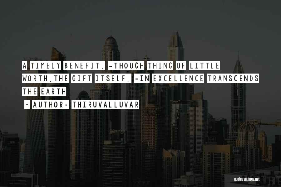 Thiruvalluvar Quotes: A Timely Benefit, -though Thing Of Little Worth,the Gift Itself, -in Excellence Transcends The Earth