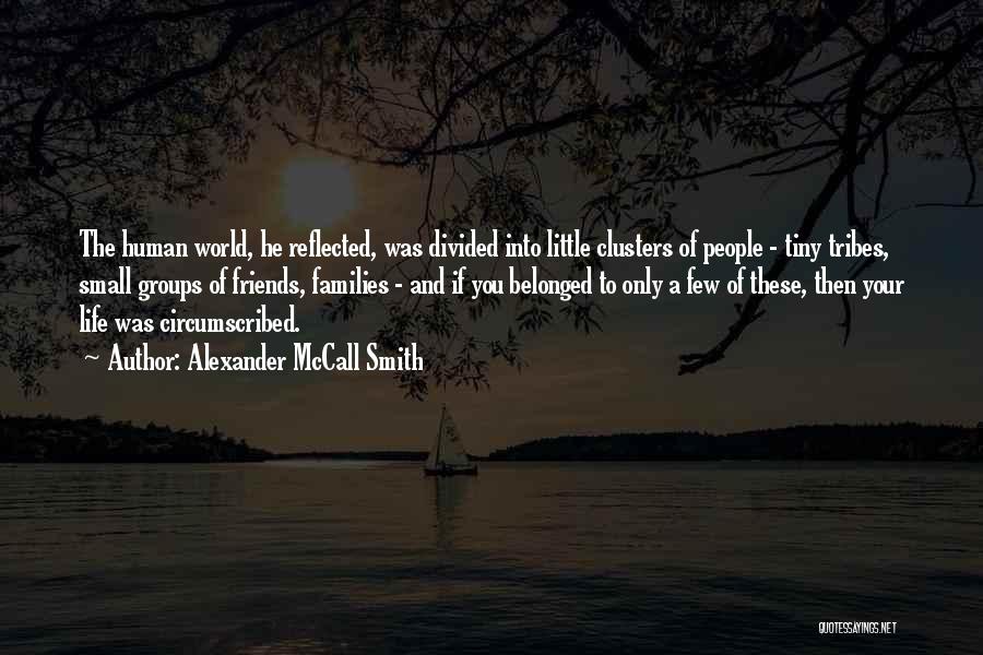 Alexander McCall Smith Quotes: The Human World, He Reflected, Was Divided Into Little Clusters Of People - Tiny Tribes, Small Groups Of Friends, Families