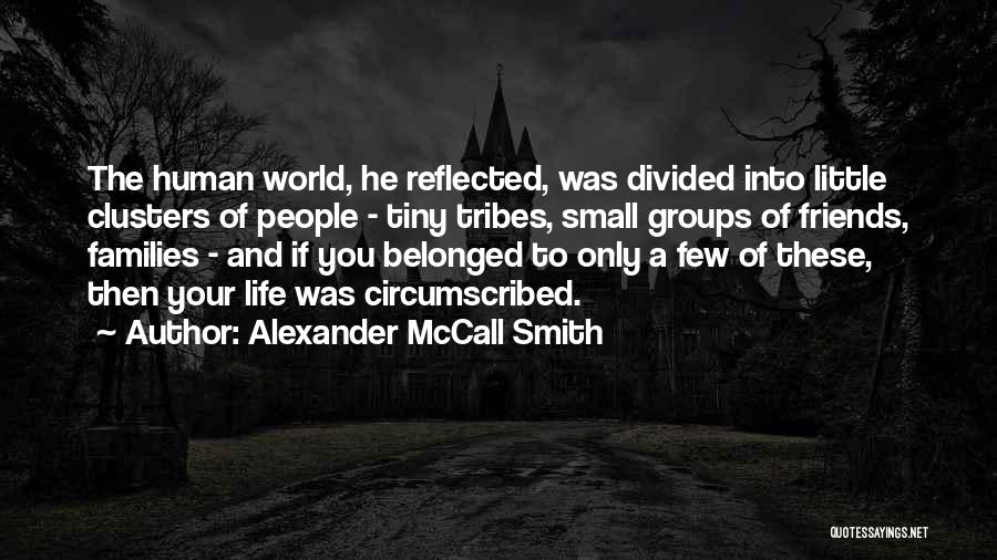 Alexander McCall Smith Quotes: The Human World, He Reflected, Was Divided Into Little Clusters Of People - Tiny Tribes, Small Groups Of Friends, Families