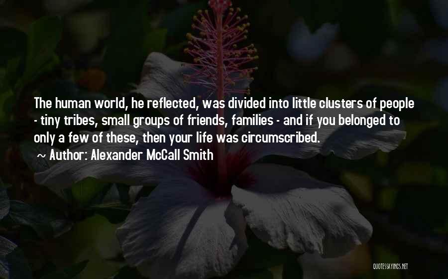 Alexander McCall Smith Quotes: The Human World, He Reflected, Was Divided Into Little Clusters Of People - Tiny Tribes, Small Groups Of Friends, Families