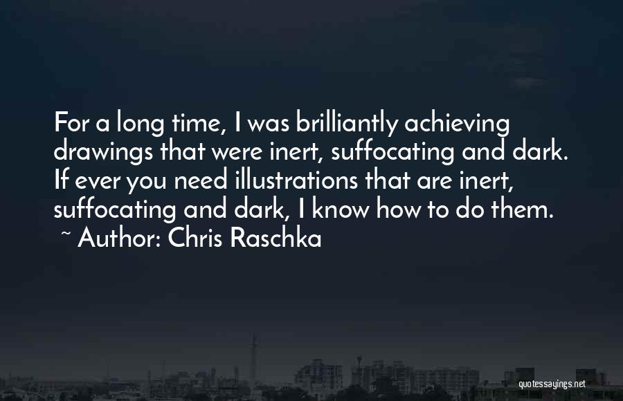 Chris Raschka Quotes: For A Long Time, I Was Brilliantly Achieving Drawings That Were Inert, Suffocating And Dark. If Ever You Need Illustrations