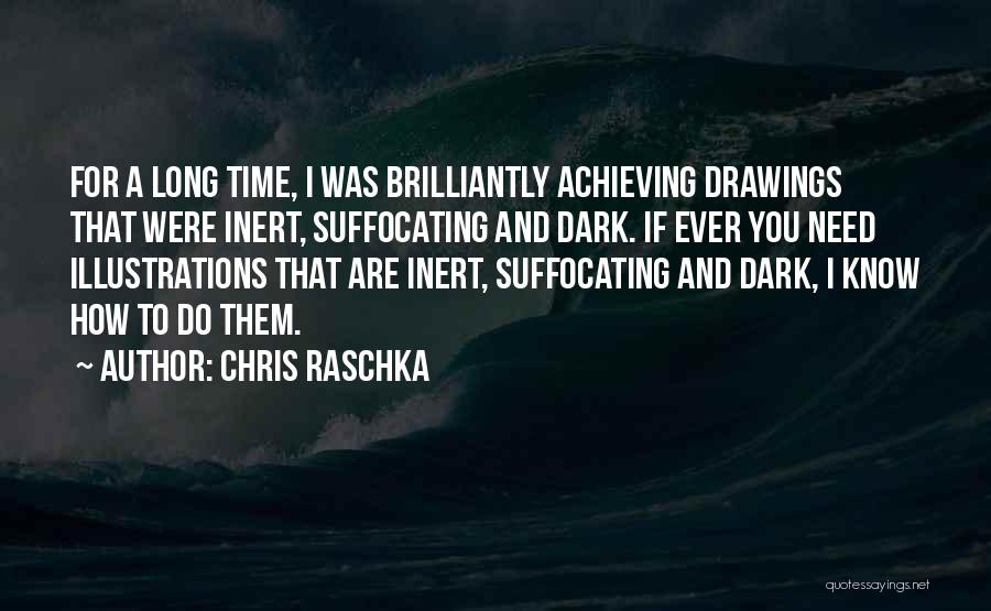 Chris Raschka Quotes: For A Long Time, I Was Brilliantly Achieving Drawings That Were Inert, Suffocating And Dark. If Ever You Need Illustrations