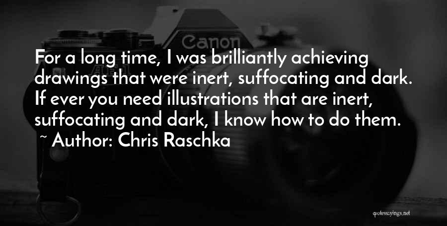 Chris Raschka Quotes: For A Long Time, I Was Brilliantly Achieving Drawings That Were Inert, Suffocating And Dark. If Ever You Need Illustrations