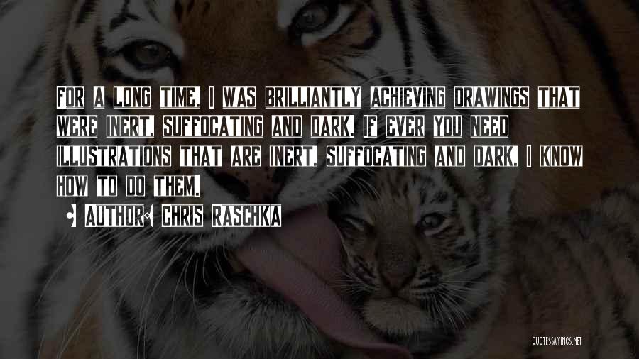 Chris Raschka Quotes: For A Long Time, I Was Brilliantly Achieving Drawings That Were Inert, Suffocating And Dark. If Ever You Need Illustrations