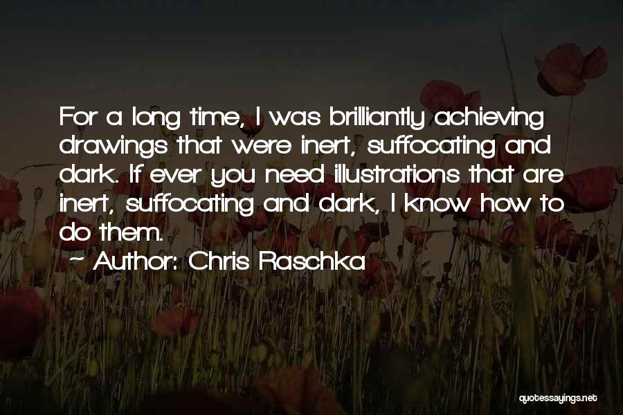 Chris Raschka Quotes: For A Long Time, I Was Brilliantly Achieving Drawings That Were Inert, Suffocating And Dark. If Ever You Need Illustrations