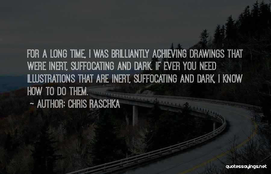 Chris Raschka Quotes: For A Long Time, I Was Brilliantly Achieving Drawings That Were Inert, Suffocating And Dark. If Ever You Need Illustrations