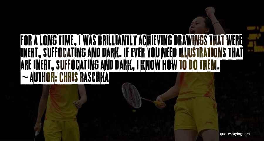 Chris Raschka Quotes: For A Long Time, I Was Brilliantly Achieving Drawings That Were Inert, Suffocating And Dark. If Ever You Need Illustrations