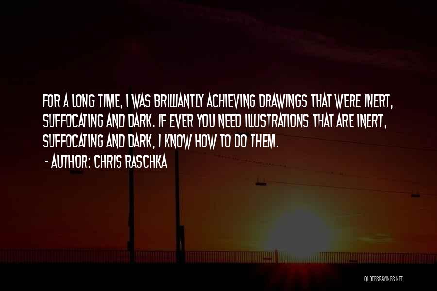 Chris Raschka Quotes: For A Long Time, I Was Brilliantly Achieving Drawings That Were Inert, Suffocating And Dark. If Ever You Need Illustrations