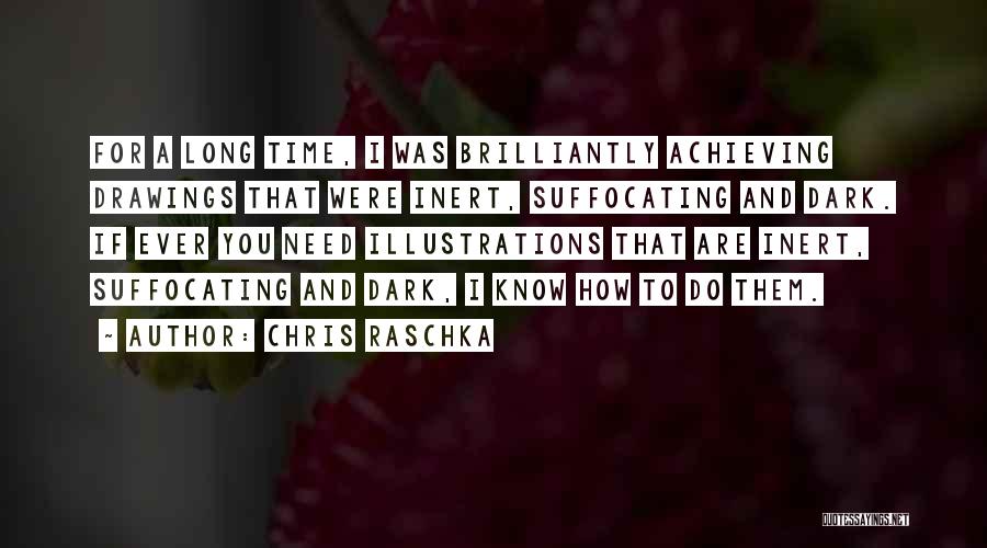 Chris Raschka Quotes: For A Long Time, I Was Brilliantly Achieving Drawings That Were Inert, Suffocating And Dark. If Ever You Need Illustrations
