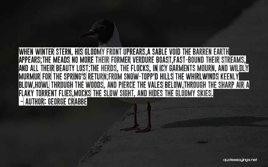 George Crabbe Quotes: When Winter Stern, His Gloomy Front Uprears,a Sable Void The Barren Earth Appears;the Meads No More Their Former Verdure Boast,fast-bound