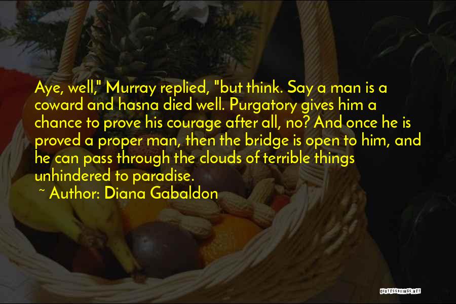 Diana Gabaldon Quotes: Aye, Well, Murray Replied, But Think. Say A Man Is A Coward And Hasna Died Well. Purgatory Gives Him A