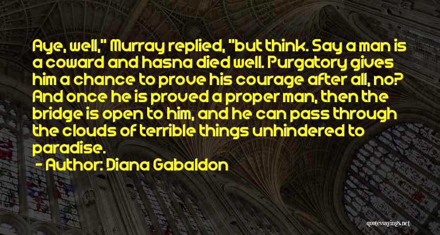Diana Gabaldon Quotes: Aye, Well, Murray Replied, But Think. Say A Man Is A Coward And Hasna Died Well. Purgatory Gives Him A