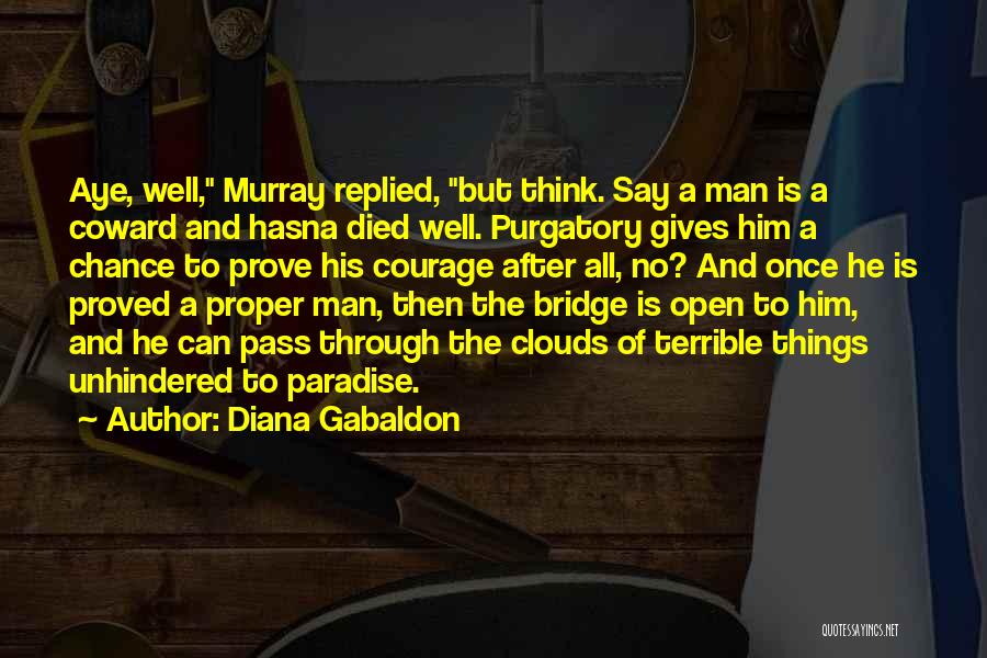 Diana Gabaldon Quotes: Aye, Well, Murray Replied, But Think. Say A Man Is A Coward And Hasna Died Well. Purgatory Gives Him A