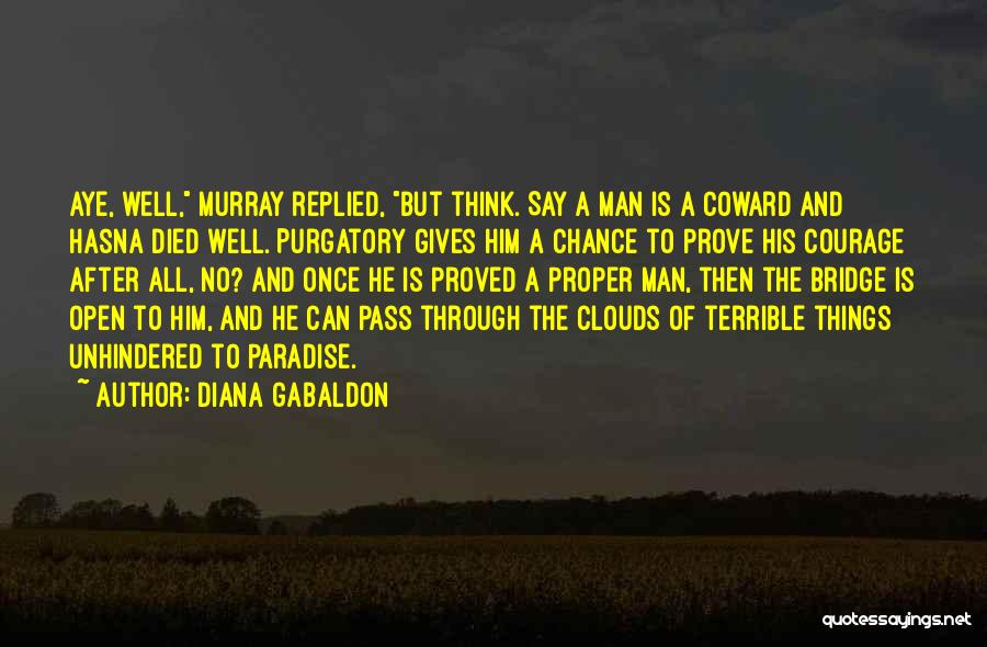 Diana Gabaldon Quotes: Aye, Well, Murray Replied, But Think. Say A Man Is A Coward And Hasna Died Well. Purgatory Gives Him A