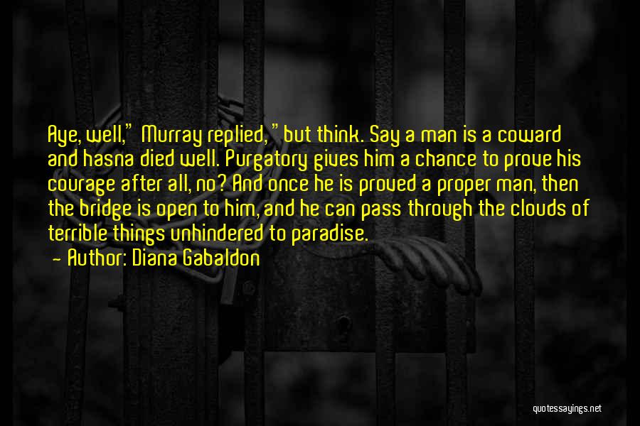 Diana Gabaldon Quotes: Aye, Well, Murray Replied, But Think. Say A Man Is A Coward And Hasna Died Well. Purgatory Gives Him A