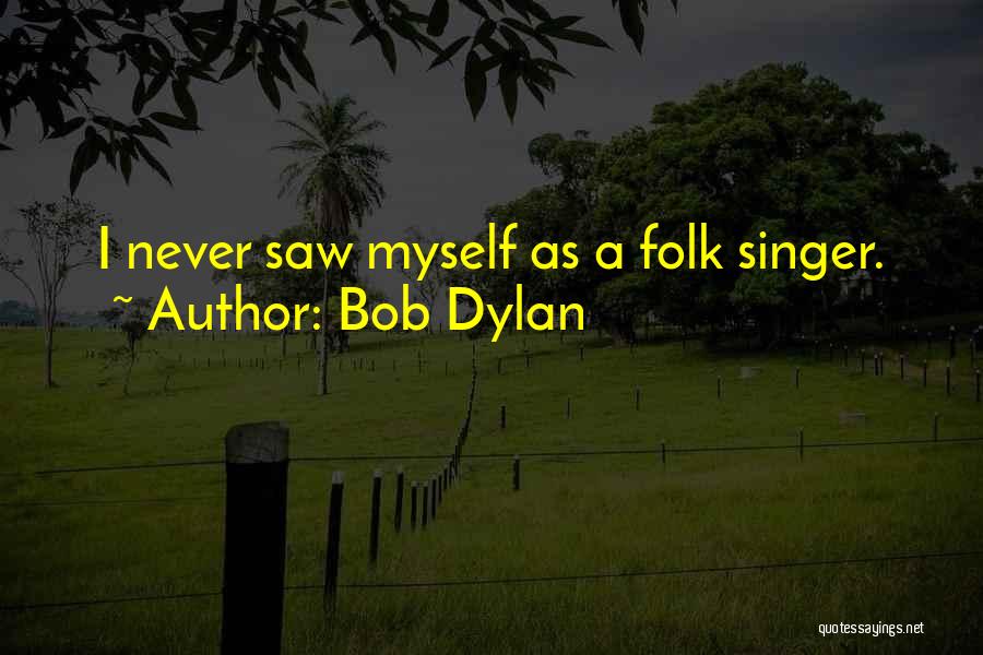 Bob Dylan Quotes: I Never Saw Myself As A Folk Singer.