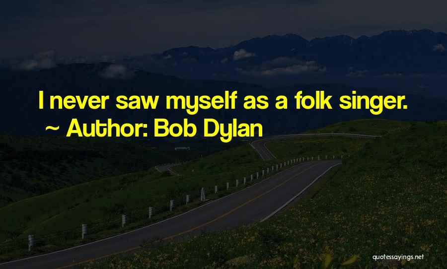 Bob Dylan Quotes: I Never Saw Myself As A Folk Singer.