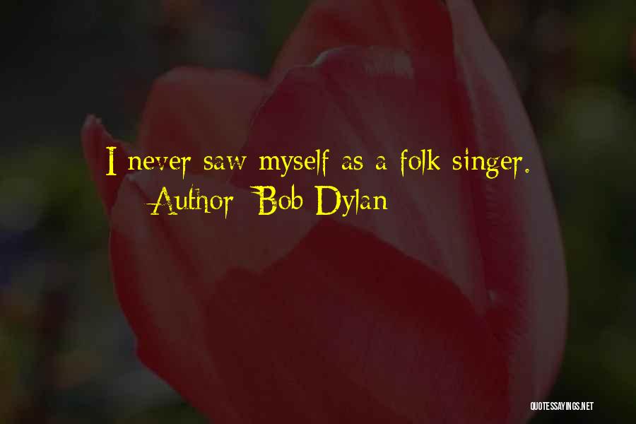 Bob Dylan Quotes: I Never Saw Myself As A Folk Singer.