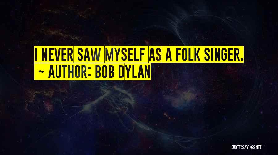 Bob Dylan Quotes: I Never Saw Myself As A Folk Singer.