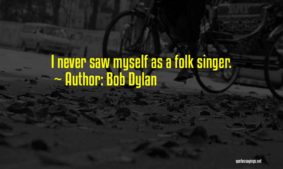 Bob Dylan Quotes: I Never Saw Myself As A Folk Singer.