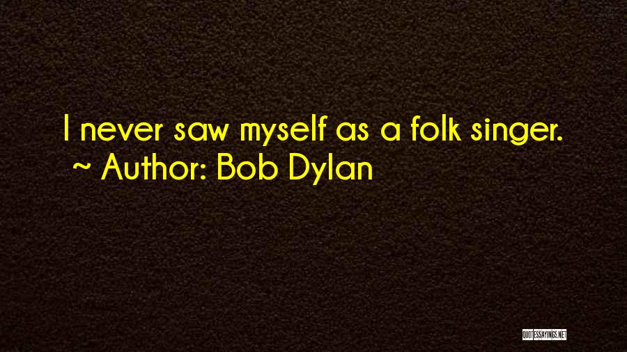 Bob Dylan Quotes: I Never Saw Myself As A Folk Singer.