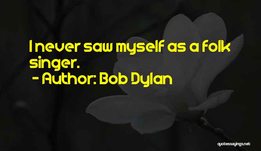 Bob Dylan Quotes: I Never Saw Myself As A Folk Singer.