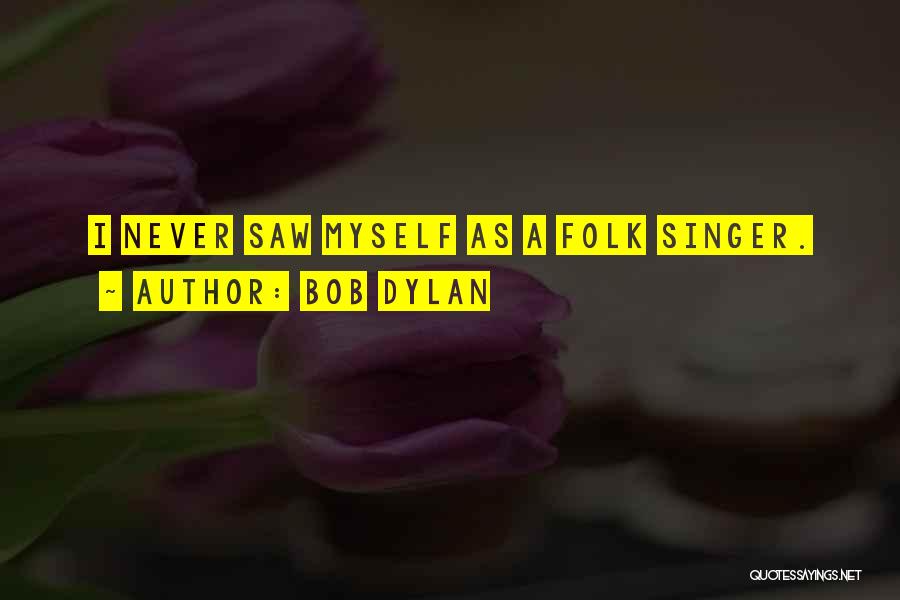 Bob Dylan Quotes: I Never Saw Myself As A Folk Singer.