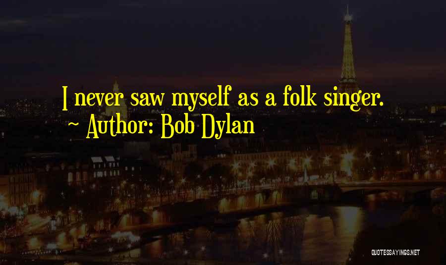 Bob Dylan Quotes: I Never Saw Myself As A Folk Singer.