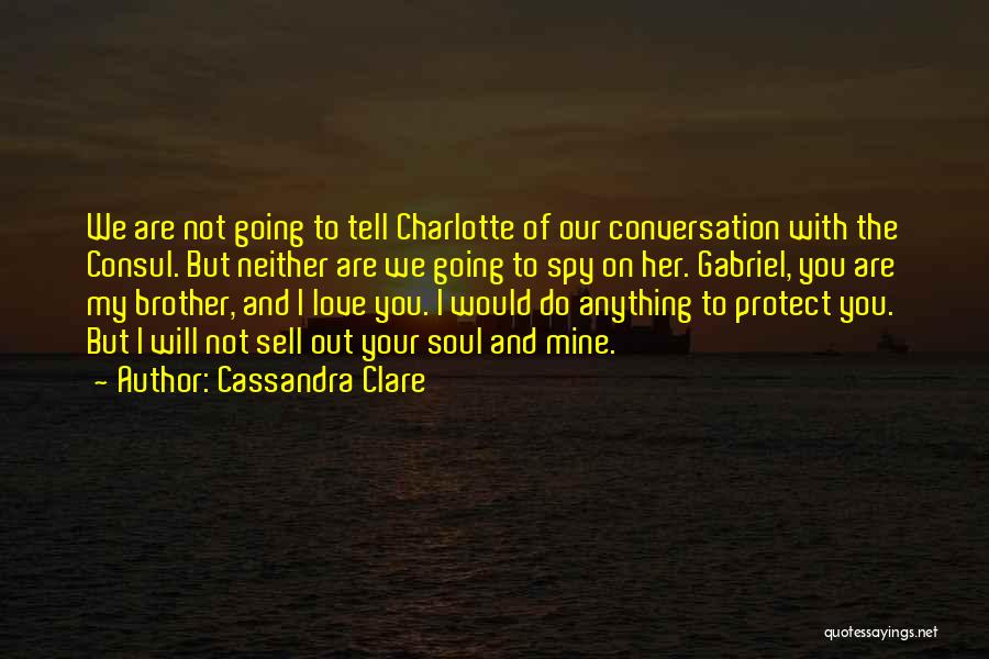 Cassandra Clare Quotes: We Are Not Going To Tell Charlotte Of Our Conversation With The Consul. But Neither Are We Going To Spy