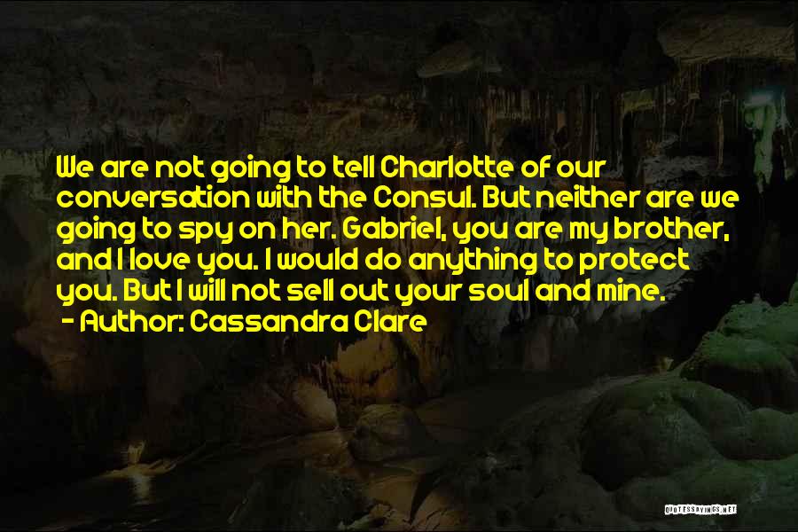 Cassandra Clare Quotes: We Are Not Going To Tell Charlotte Of Our Conversation With The Consul. But Neither Are We Going To Spy