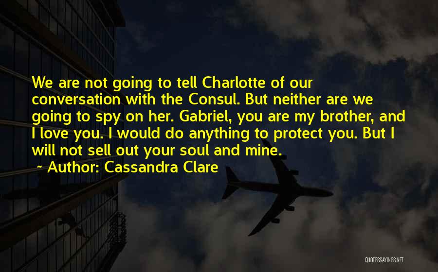 Cassandra Clare Quotes: We Are Not Going To Tell Charlotte Of Our Conversation With The Consul. But Neither Are We Going To Spy