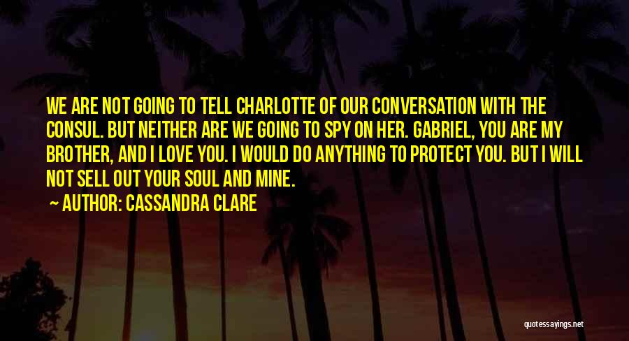 Cassandra Clare Quotes: We Are Not Going To Tell Charlotte Of Our Conversation With The Consul. But Neither Are We Going To Spy
