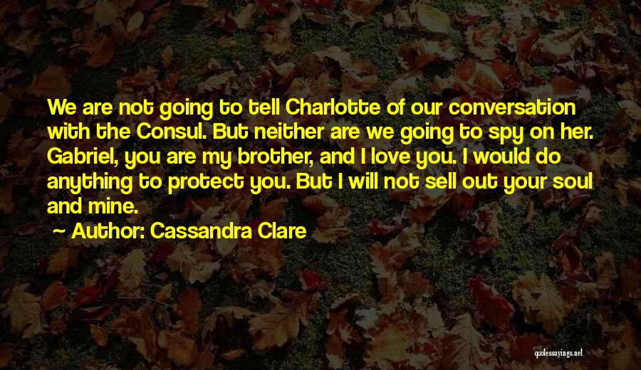 Cassandra Clare Quotes: We Are Not Going To Tell Charlotte Of Our Conversation With The Consul. But Neither Are We Going To Spy