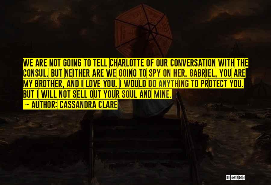 Cassandra Clare Quotes: We Are Not Going To Tell Charlotte Of Our Conversation With The Consul. But Neither Are We Going To Spy