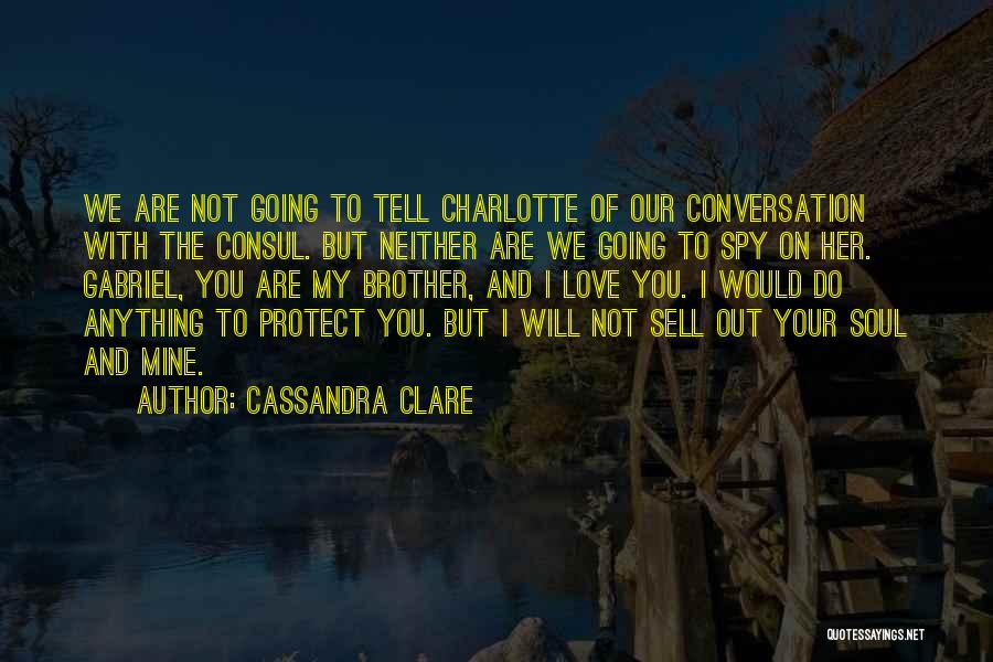 Cassandra Clare Quotes: We Are Not Going To Tell Charlotte Of Our Conversation With The Consul. But Neither Are We Going To Spy