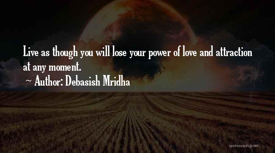 Debasish Mridha Quotes: Live As Though You Will Lose Your Power Of Love And Attraction At Any Moment.