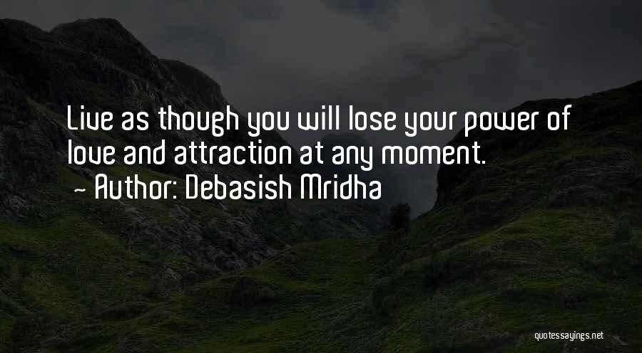 Debasish Mridha Quotes: Live As Though You Will Lose Your Power Of Love And Attraction At Any Moment.