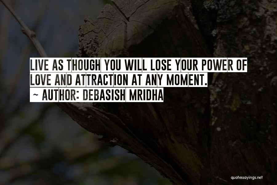 Debasish Mridha Quotes: Live As Though You Will Lose Your Power Of Love And Attraction At Any Moment.