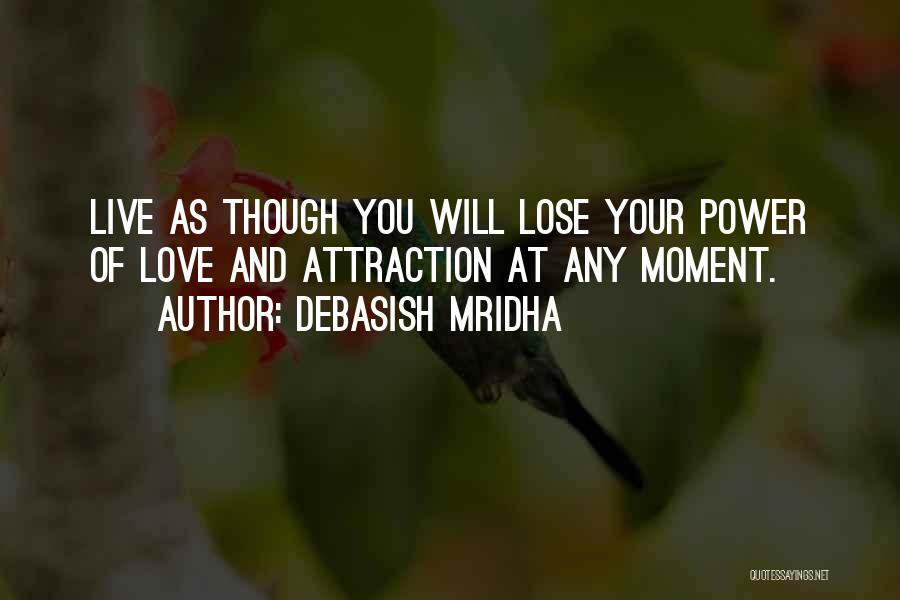 Debasish Mridha Quotes: Live As Though You Will Lose Your Power Of Love And Attraction At Any Moment.