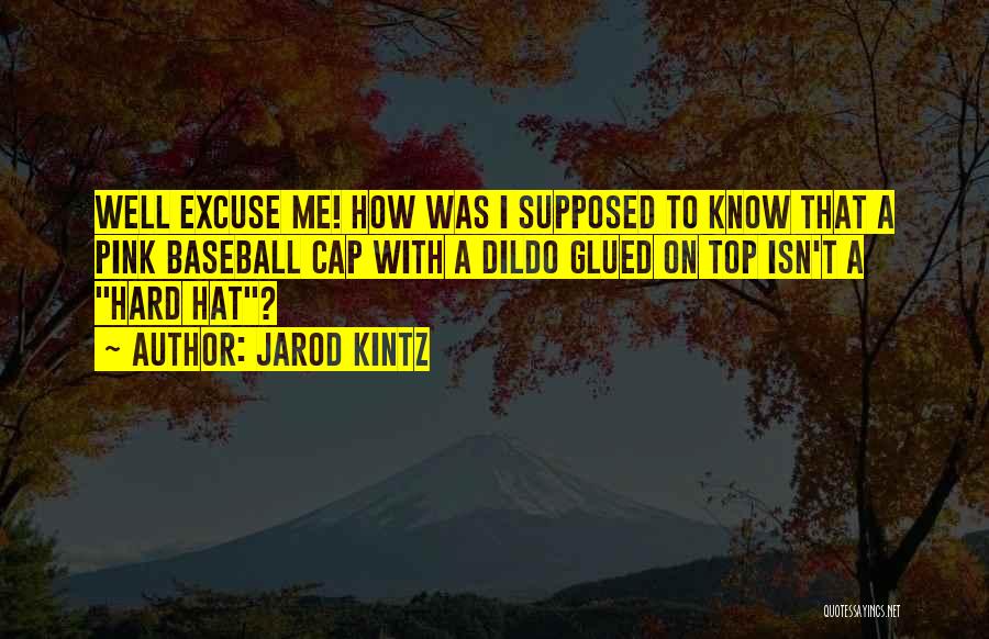 Jarod Kintz Quotes: Well Excuse Me! How Was I Supposed To Know That A Pink Baseball Cap With A Dildo Glued On Top